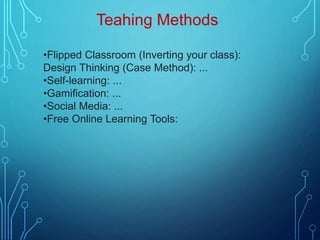 Teahing Methods
•Flipped Classroom (Inverting your class):
Design Thinking (Case Method): ...
•Self-learning: ...
•Gamification: ...
•Social Media: ...
•Free Online Learning Tools:
 