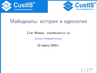 Майндмапы: история и идеология
      Стас Фомин, stas@custis.ru
          Заказные ИнформСистемы


            10 марта 2009 г.




                                   1 / 177
 