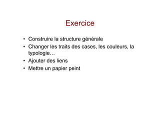 Exercice
• Construire la structure générale
• Changer les traits des cases, les couleurs, la
  typologie…
• Ajouter des liens
• Mettre un papier peint
 