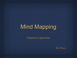 Mind MappingMind Mapping
Немного практикиНемного практики
Rey MaysonRey Mayson
 