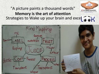 "A picture paints a thousand words"
Memory is the art of attention
Strategies to Wake up your brain and excel
 