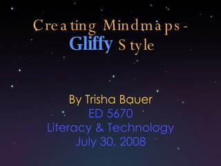 Creating Mindmaps-   Gliffy   Style By Trisha Bauer ED 5670 Literacy & Technology July 30, 2008 