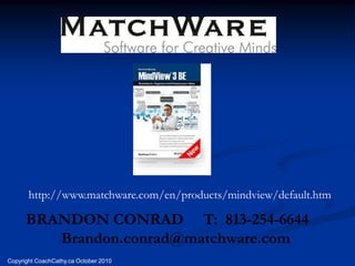http://www.matchware.com/en/products/mindview/default.htm

      BRANDON CONRAD T: 813-254-6644
         Brandon.conrad@matchware.com
Copyright CoachCathy.ca October 2010
 