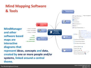 Mind Mapping Software

      • MindManager (http://www.mindjet.com/) allows
        users to brainstorm from the desktop or on the
        web for accessibility anywhere.
      • iMindMap (http://www.thinkbuzan.com/us/)
        offers a visually appealing way to help stimulate
        creativity and illustrate your ideas. Download the
        free trial to see for yourself what iMindMap has
        to offer.
      • XMind (http://www.xmind.net/) is an open
        source brainstorming software program, which
        offers both personal and business packages.

                                                   www.marketingsavant.com
The MarketingSavant Group                                     888.989.7771
 