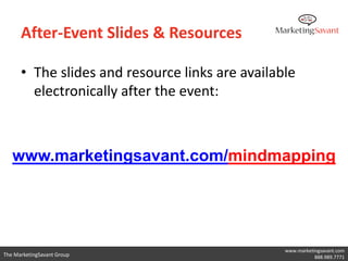 After-Event Slides & Resources

      • The slides and resource links are available
        electronically after the event:



   www.marketingsavant.com/mindmapping




                                                 www.marketingsavant.com
The MarketingSavant Group                                   888.989.7771
 