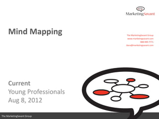 Mind Mapping           The MarketingSavant Group
                             www.marketingsavant.com
                                         888.989.7771
                            dana@marketingsavant.com




     Current
     Young Professionals
     Aug 8, 2012
                               www.marketingsavant.com
The MarketingSavant Group                 888.989.7771
 