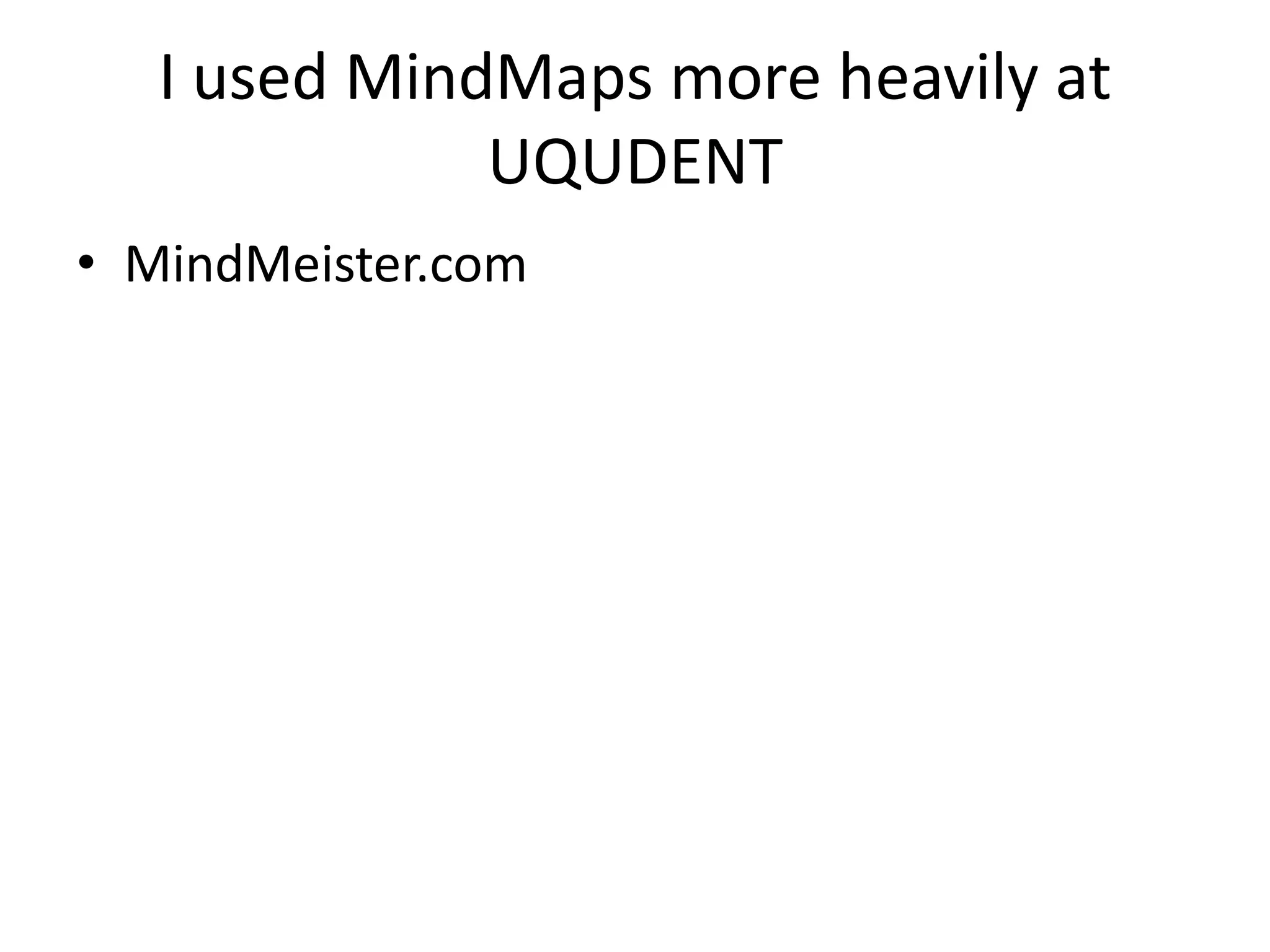 I used MindMaps more heavily at
              UQUDENT
• MindMeister.com
 