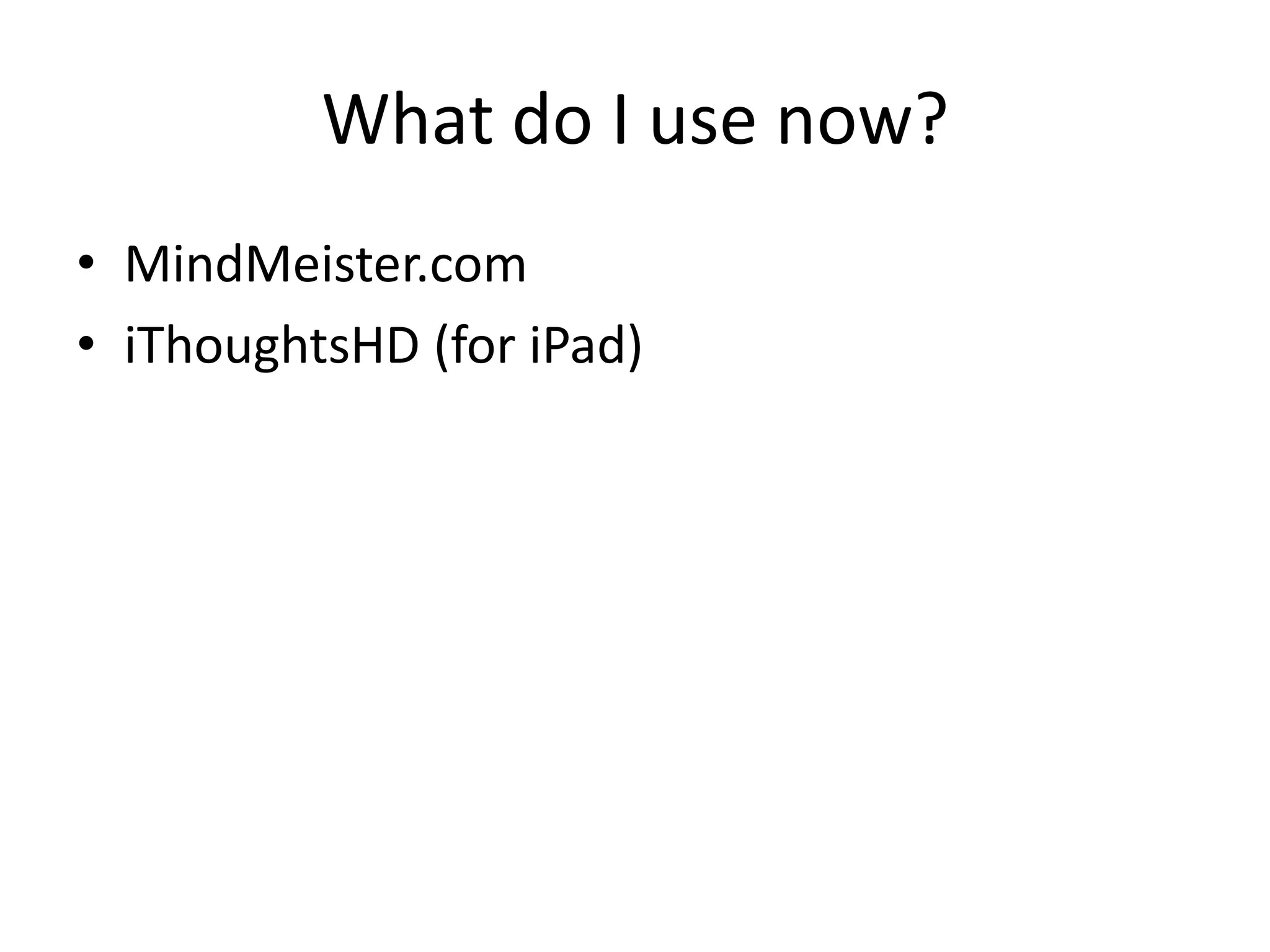 What do I use now?
• MindMeister.com
• iThoughtsHD (for iPad)
 