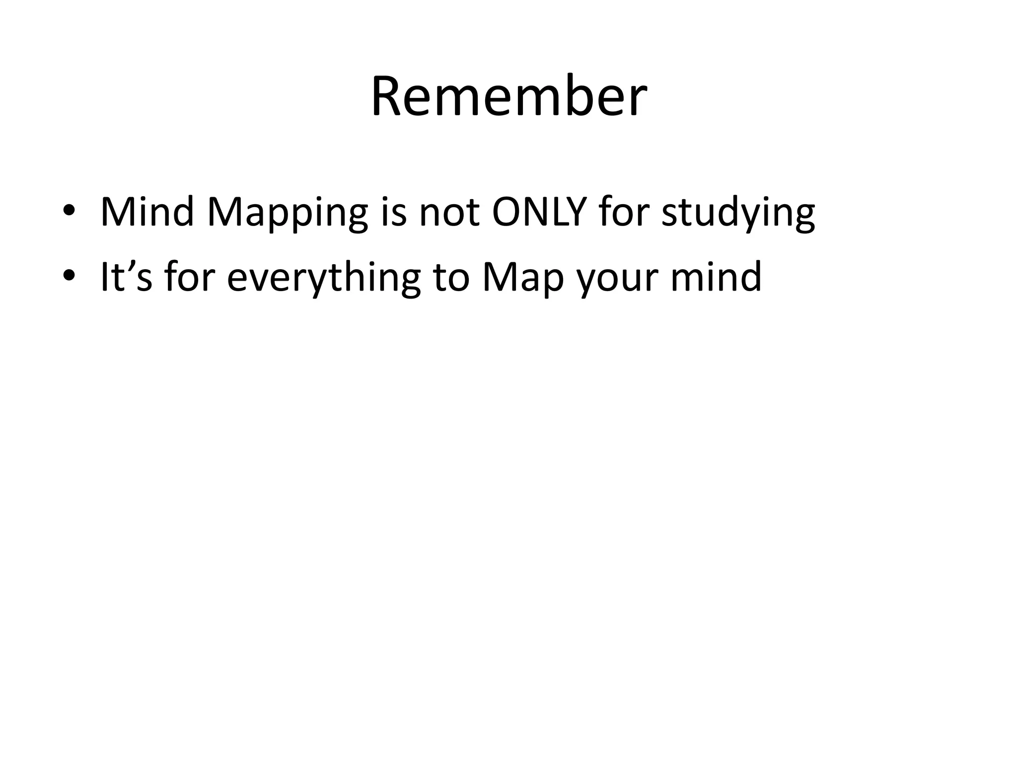 Remember
• Mind Mapping is not ONLY for studying
• It’s for everything to Map your mind
 