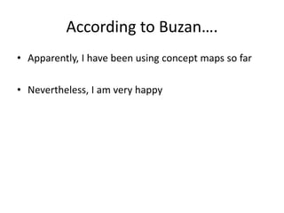 According to Buzan….
• Apparently, I have been using concept maps so far

• Nevertheless, I am very happy
 