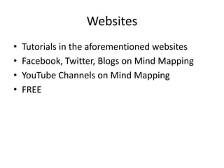 Websites
•   Tutorials in the aforementioned websites
•   Facebook, Twitter, Blogs on Mind Mapping
•   YouTube Channels on Mind Mapping
•   FREE
 