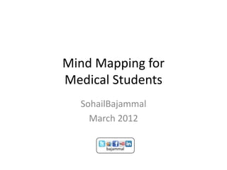 Mind Mapping for
Medical Students
  SohailBajammal
    March 2012

       bajammal
 