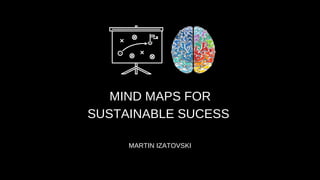 MIND MAPS FOR
SUSTAINABLE SUCESS
MARTIN IZATOVSKI
 