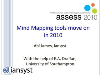 Mind Mapping tools move on in 2010 Abi James, iansyst With the help of E.A. Draffan, University of Southampton 