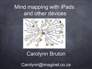 Carolynn Bruton
Carolynn@imaginet.co.za
Mind mapping with iPads
and other devices
 