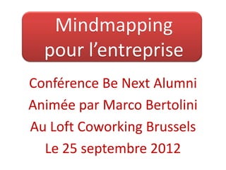 Mindmapping
  pour l’entreprise
Conférence Be Next Alumni
Animée par Marco Bertolini
Au Loft Coworking Brussels
  Le 25 septembre 2012
 