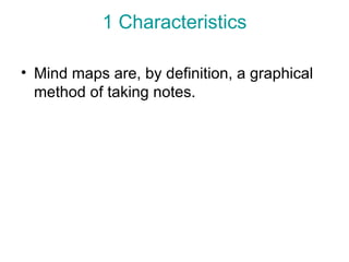 1 Characteristics Mind maps are, by definition, a graphical method of taking notes.  