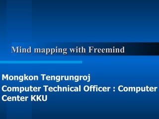 Mind mapping with Freemind Mongkon Tengrungroj Computer Technical Officer : Computer Center KKU   