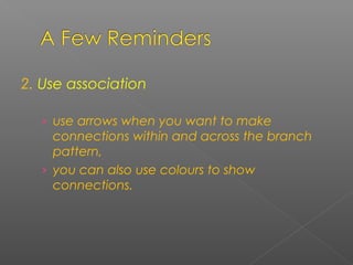 2. Use association
› use arrows when you want to make
connections within and across the branch
pattern,
› you can also use colours to show
connections.
 