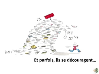 Et parfois, ils se découragent…

 