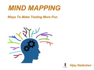 MIND MAPPING
Ways To Make Testing More Fun
Vijay Nadeshan
 