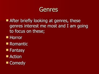 Genres  After briefly looking at genres, these genres interest me most and I am going to focus on these; Horror  Romantic  Fantasy Action Comedy 