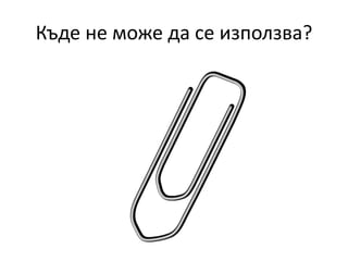 Къде не може да се използва?
 