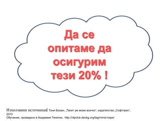 Използвани источници: Тони Бюзан, „Твоят ум може всичко“, издателство „Софтпрес“,
2010
Обучение, проведено в Академия Телетих, http://nlpclub.devbg.org/tag/mind-maps/
 