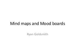 Mind maps and Mood boards
Ryan Goldsmith

 