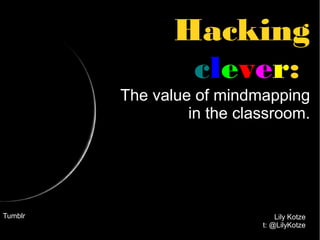 Hacking
clever:
The value of mindmapping
in the classroom.

Tumblr

Lily Kotze
t: @LilyKotze

 