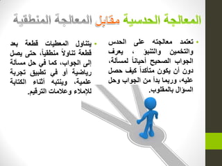 •‫تعتمد‬‫معالجته‬‫على‬‫الحدس‬
‫والتخمٌن‬‫والتنبؤ‬،‫ٌعرف‬
‫الجواب‬‫الصحٌح‬‫أحٌانا‬،‫لمسألة‬
‫دون‬‫أن‬‫ٌكون‬‫متأكدا‬‫كٌف‬‫حصل‬
،‫علٌه‬‫وربما‬‫بدأ‬‫من‬‫الجواب‬‫وحل‬
‫السؤال‬‫بالمقلوب‬.
•‫ٌتناول‬‫المعطٌات‬‫قطعة‬‫بعد‬
‫قطعة‬‫تناوال‬،‫منطقٌا‬‫حتى‬‫ٌصل‬
‫إلى‬،‫الجواب‬‫كما‬ً‫ف‬‫حل‬‫مسألة‬
‫رٌاضٌة‬‫أو‬ً‫ف‬‫تطبٌق‬‫تجربة‬
،‫علمٌة‬‫وٌنتبه‬‫أثناء‬‫الكتابة‬
‫لإلمالء‬‫وعالمات‬‫الترقٌم‬.
 