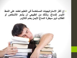 •‫إن‬‫أكثر‬‫االستراتٌجٌات‬‫المستخدمة‬ً‫ف‬‫التعلٌم‬‫تعتمد‬‫على‬‫النمط‬
‫األٌسر‬،‫للدماغ‬‫ولذلك‬‫من‬ً‫الطبٌع‬‫أن‬‫ٌشعر‬‫األشخاص‬‫أو‬
‫الطالب‬‫ذوو‬‫سٌطرة‬‫الدماغ‬‫األٌمن‬‫بعدم‬‫التالؤم‬.
 