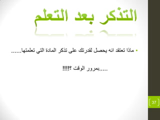 •‫تعلمتها‬ ً‫الت‬ ‫ة‬ ‫الما‬ ‫تذكر‬ ‫لى‬ ‫رتك‬ ‫لق‬ ‫ٌحصل‬ ‫انه‬ ‫تعتق‬ ‫ماذا‬......
.....‫؟‬ ‫الوقت‬ ‫بمرور‬!!!!
37
 