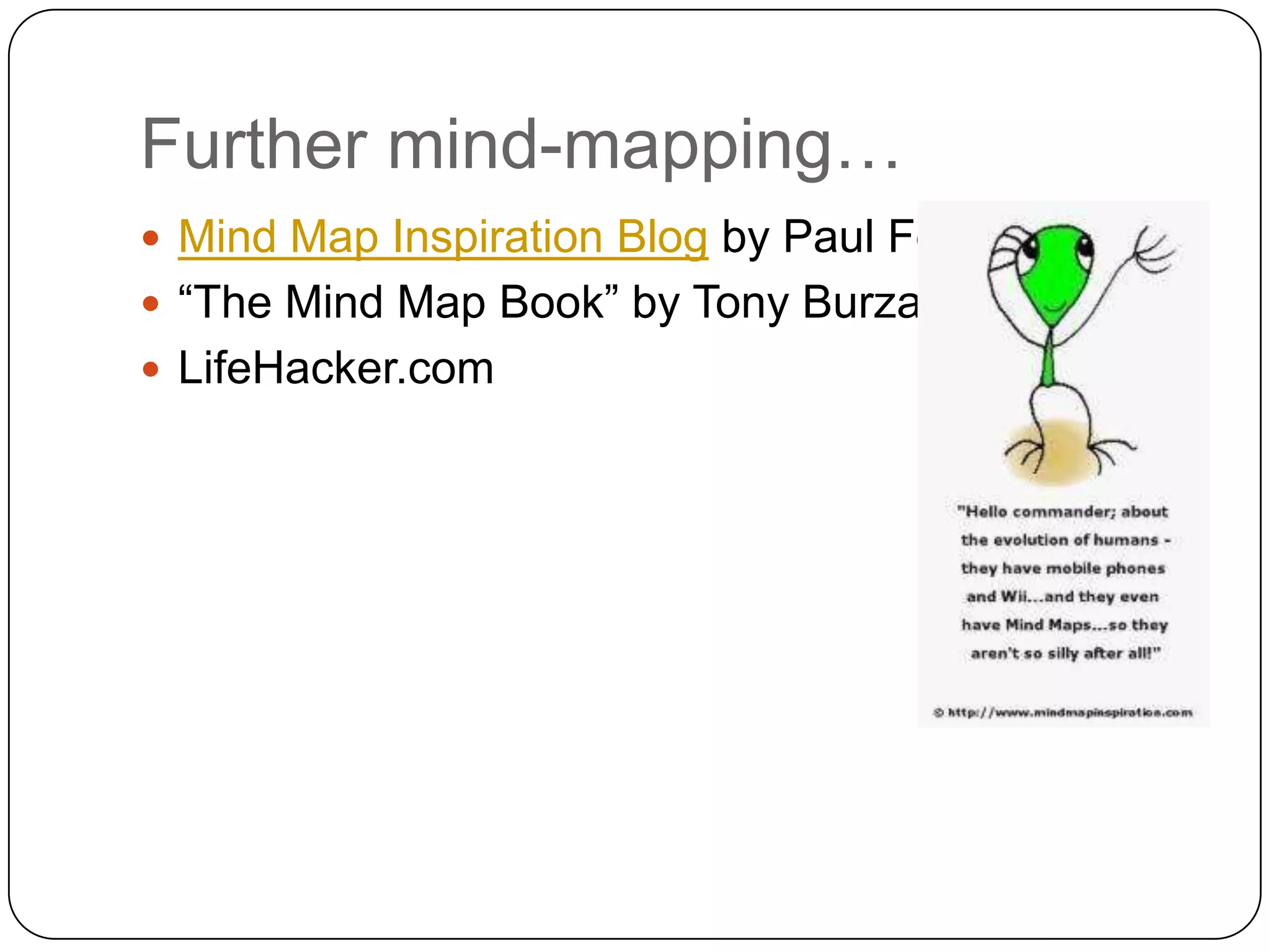 Further mind-mapping…
 Mind Map Inspiration Blog by Paul Foreman
 “The Mind Map Book” by Tony Burzan (1993)
 LifeHacker.com
 