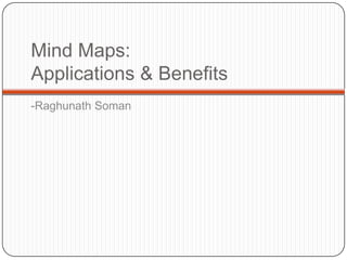 Mind Maps:
Applications & Benefits
-Raghunath Soman
 