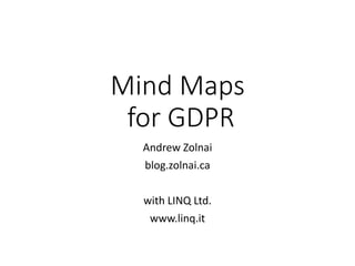 Mind Maps
for GDPR
Andrew Zolnai
blog.zolnai.ca
with LINQ Ltd.
www.linq.it
 