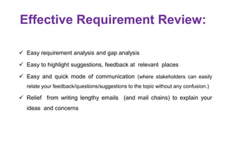 Effective Requirement Review:
 Easy requirement analysis and gap analysis
 Easy to highlight suggestions, feedback at re...