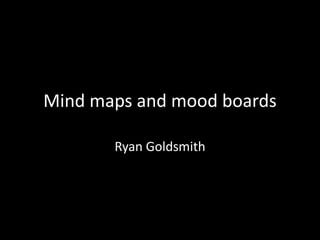 Mind maps and mood boards
Ryan Goldsmith

 