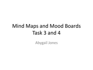 Mind Maps and Mood Boards 
Task 3 and 4 
Abygail Jones 
 