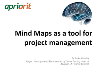 Mind Maps as a tool for
  project management
                                            By Zaika Klaudia
   Project Manager and Team Leader of Driver Testing team of
                                Apriorit - A Priority Choice!
 