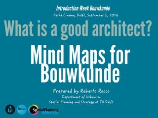 !"#$%#&'&#((%()
*!$+#$,)-U
URBANISM
!"#$%!&'()"*+(%,!-$
."/0'-#-1,
Introduction Week Bouwkunde
What is a good architect?
Mind Maps for
Bouwkunde
 