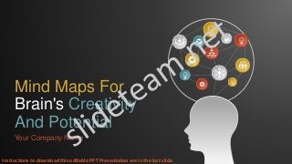 Mind Maps For
Brain's Creativity
And Potential
Your Company Name
Instructions to download this editable PPT Presentation are in the last slide
 