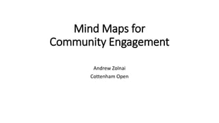 Mind Maps for
Community Engagement
Andrew Zolnai
Cottenham Open
 
