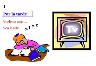 5
Por la tarde
Vuelvo a casa …
Veo la tele …
 