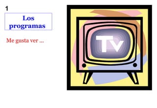 1
       Los
    programas

Me gusta ver …
 