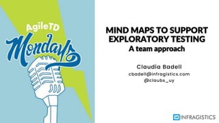 MIND MAPS TO SUPPORT
EXPLORATORY TESTING
A team approach
Claudia Badell
cbadell@infragistics.com
@claubs_uy
 