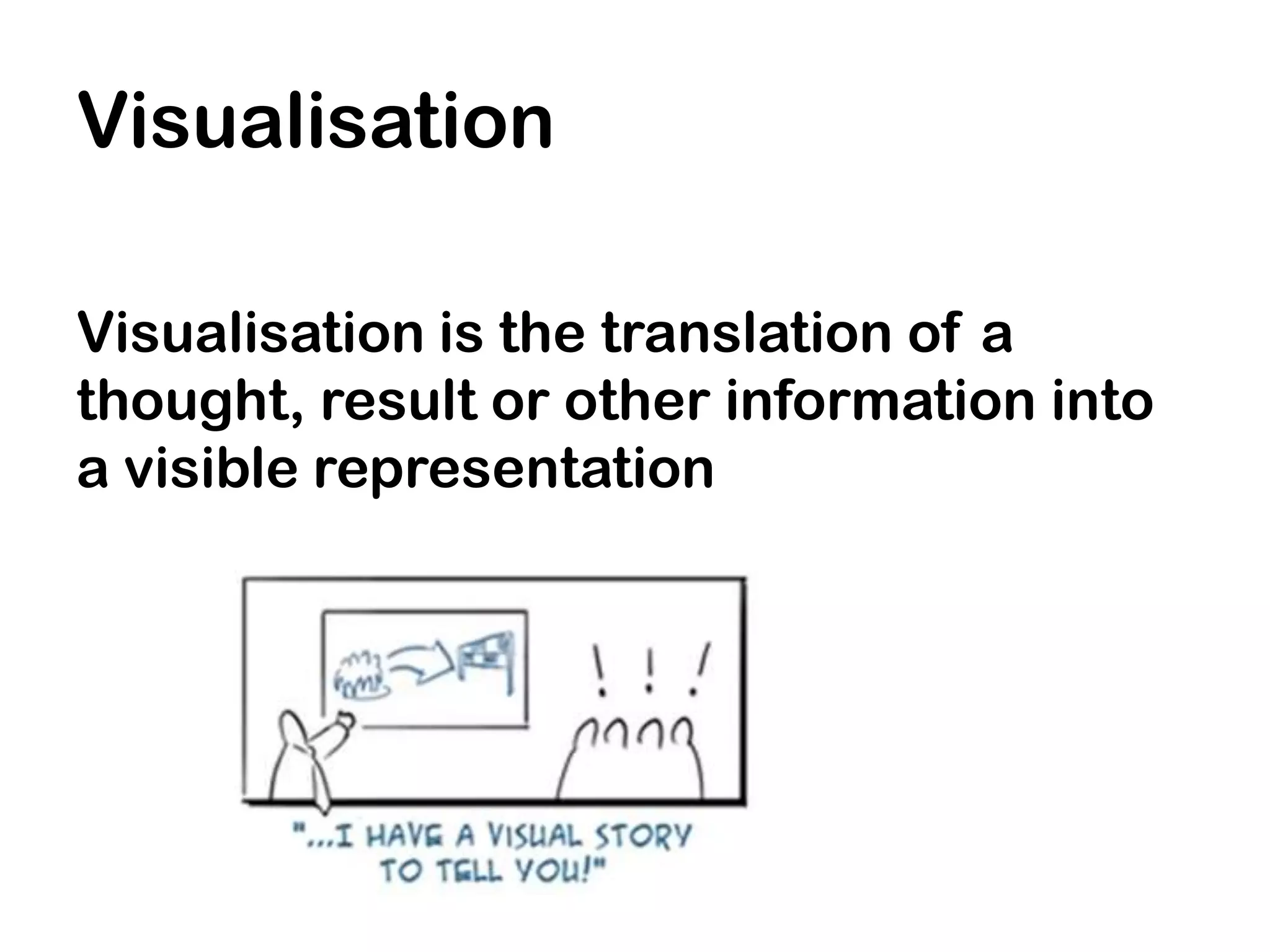 Visualisation

Visualisation is the translation of a
thought, result or other information into
a visible representation
 