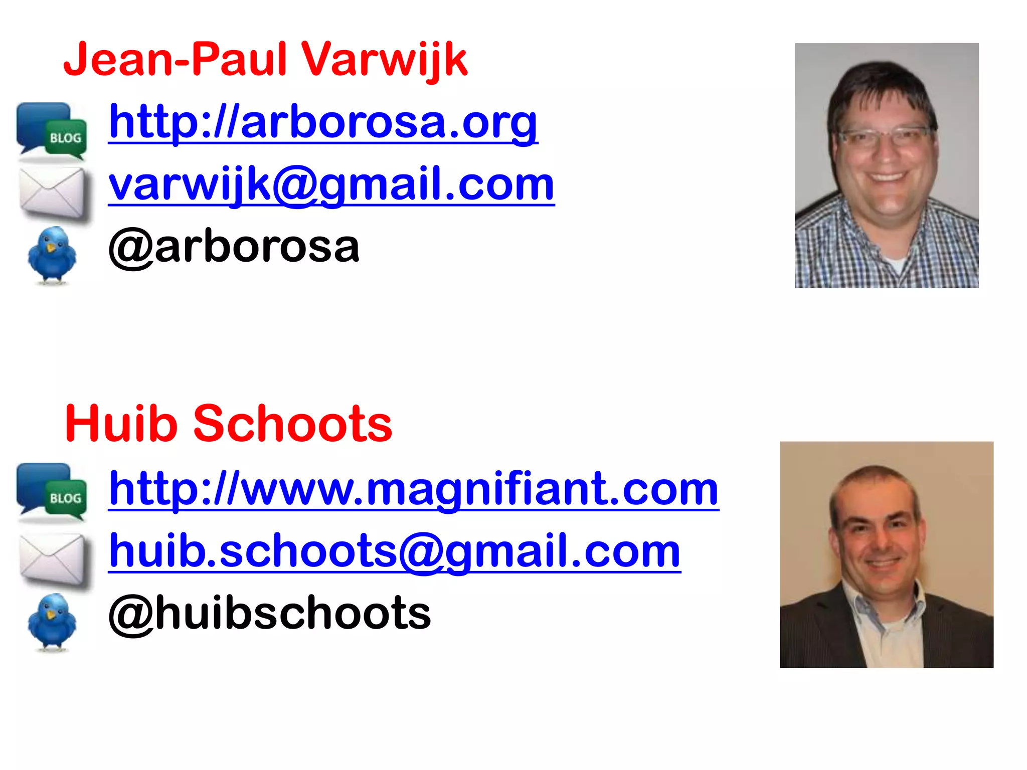Jean-Paul Varwijk
  http://arborosa.org
  varwijk@gmail.com
  @arborosa


Huib Schoots
 http://www.magnifiant.com
 huib.schoots@gmail.com
 @huibschoots
 