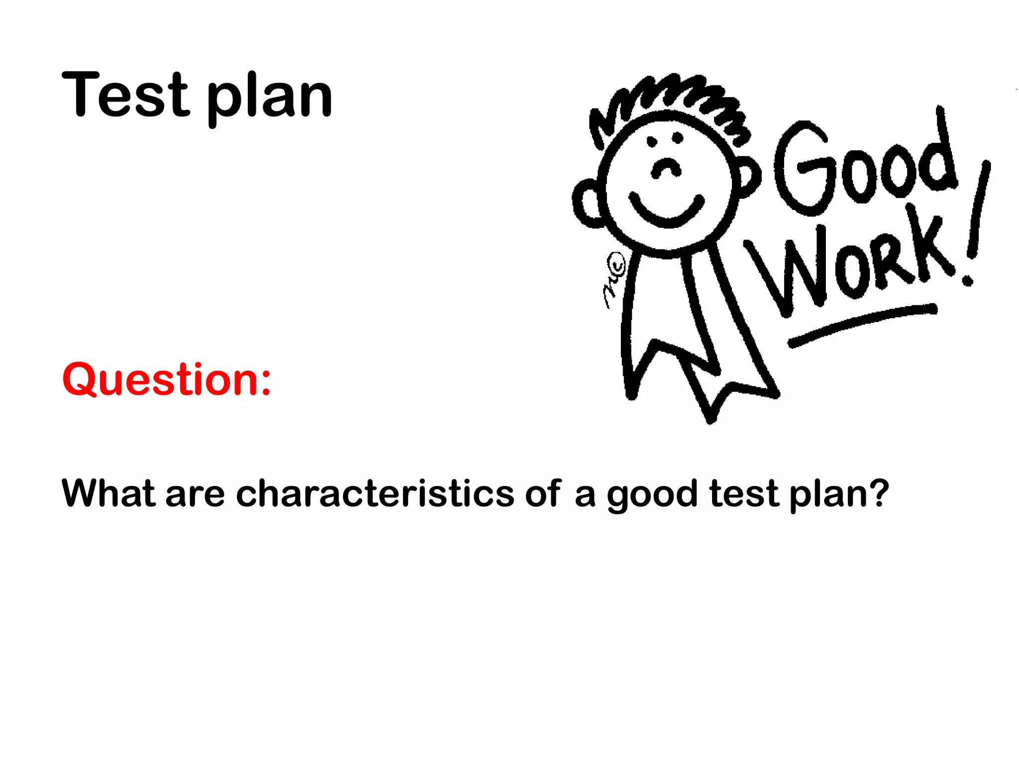 Test plan



Question:

What are characteristics of a good test plan?
 