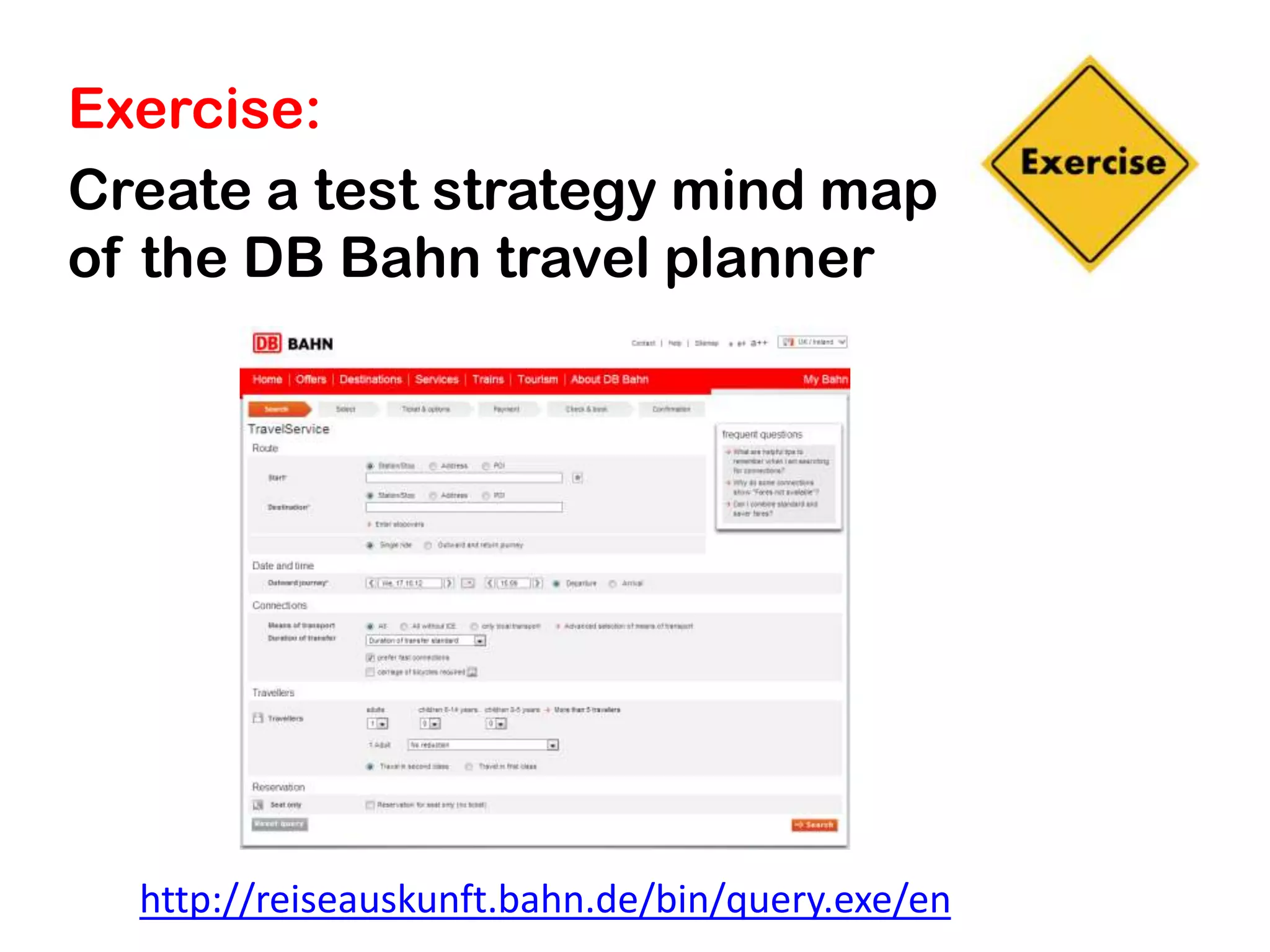 Exercise:
Create a test strategy mind map
of the DB Bahn travel planner




  http://reiseauskunft.bahn.de/bin/query.exe/en
 
